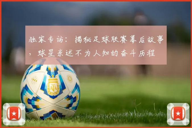 独家专访：揭秘足球联赛幕后故事，球星亲述不为人知的奋斗历程