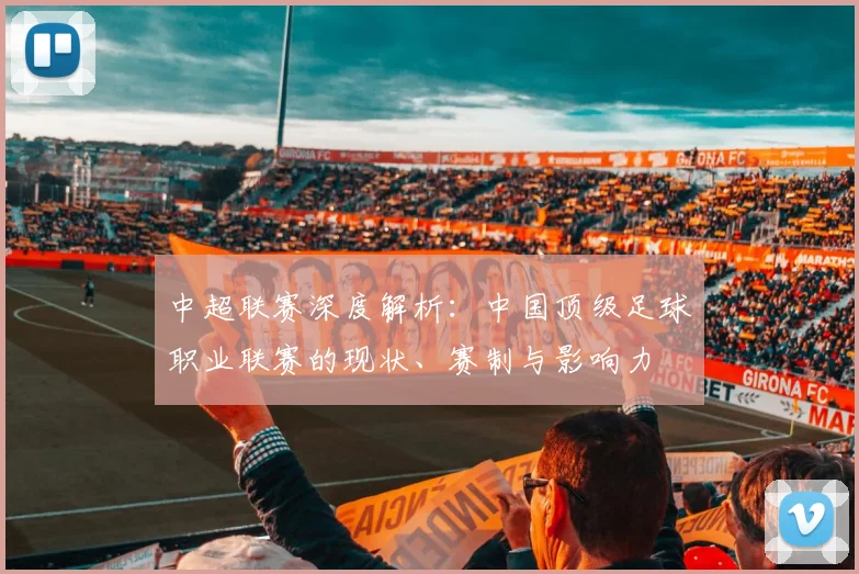 中超联赛深度解析：中国顶级足球职业联赛的现状、赛制与影响力