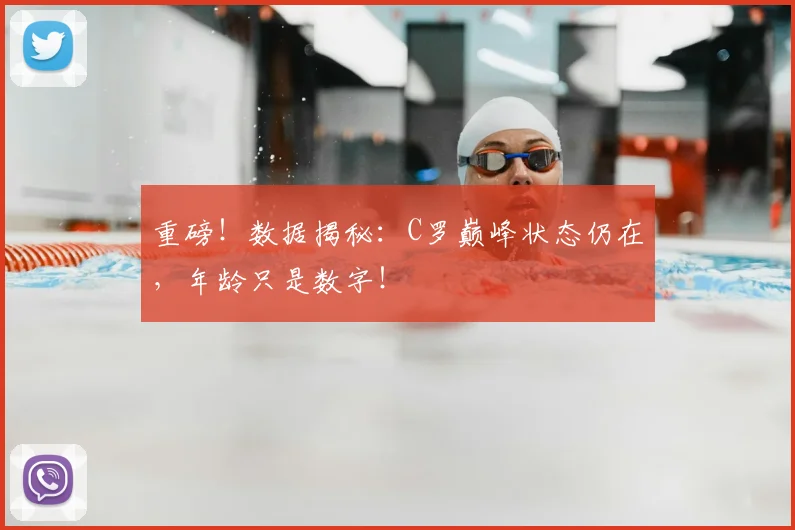 重磅!数据揭秘:C罗巅峰状态仍在,年龄只是数字!
