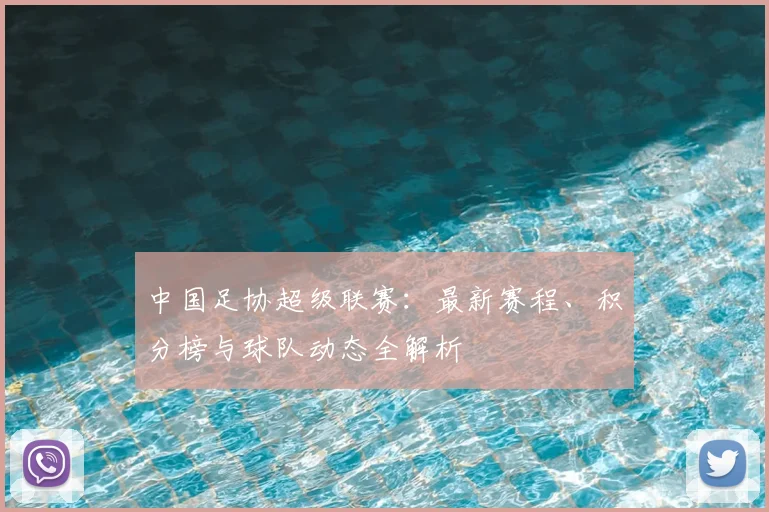 中国足协超级联赛：最新赛程、积分榜与球队动态全解析