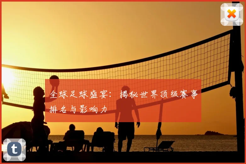 全球足球盛宴:揭秘世界顶级赛事排名与影响力