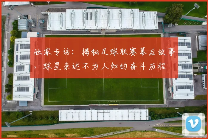 独家专访:揭秘足球联赛幕后故事,球星亲述不为人知的奋斗历程