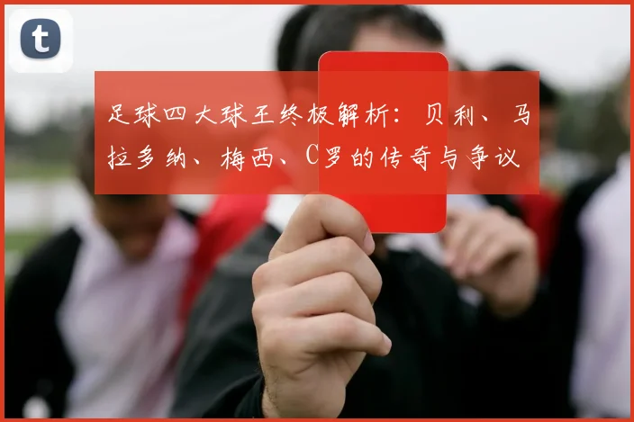 足球四大球王终极解析:贝利、马拉多纳、梅西、C罗的传奇与争议