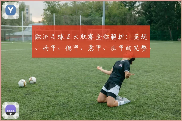 欧洲足球五大联赛全称解析：英超、西甲、德甲、意甲、法甲的完整名称与历史渊源