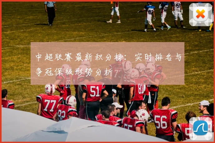 中超联赛最新积分榜：实时排名与争冠保级形势分析