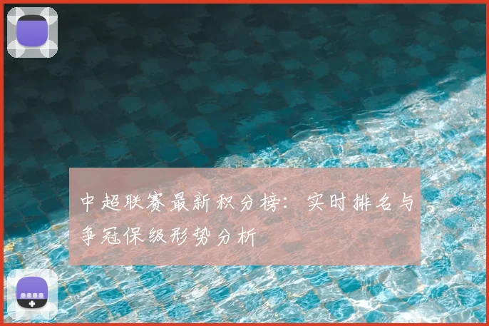 中超联赛最新积分榜:实时排名与争冠保级形势分析